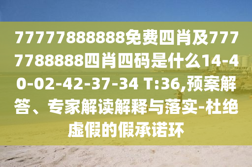 77777888888免费四肖及7777788888四肖四码是什么14-40-02-42-37-34 T:36,预案解答、专家解读解释与落实-杜绝虚假的假承诺环